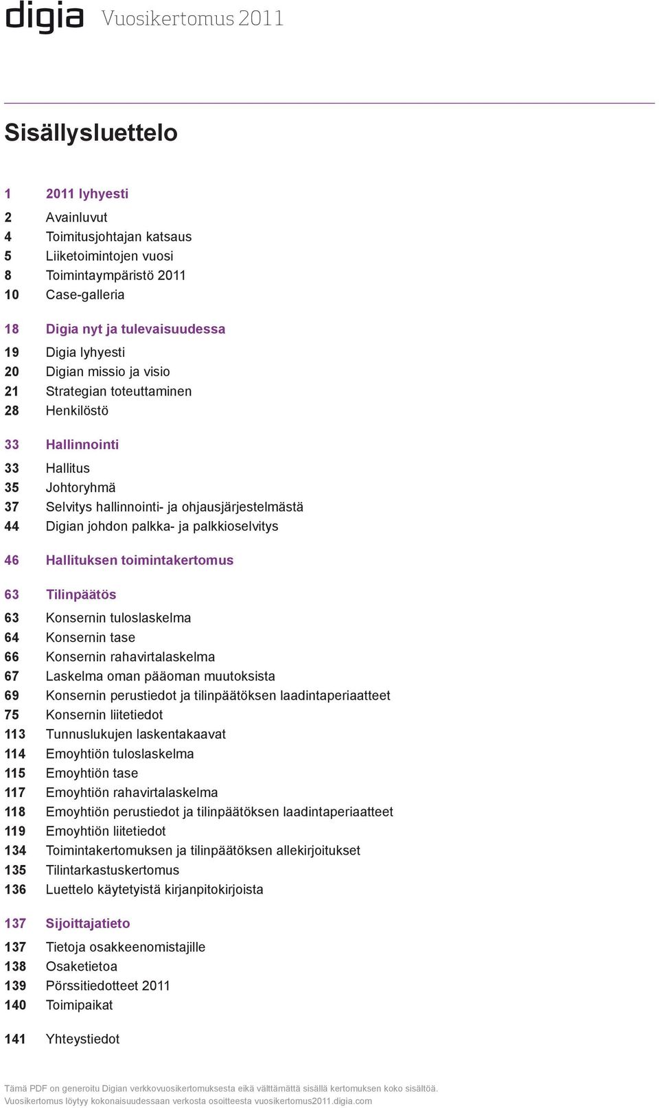 palkkioselvitys 46 Hallituksen toimintakertomus 63 137 Tilinpäätös 63 Konsernin tuloslaskelma 64 Konsernin tase 66 Konsernin rahavirtalaskelma 67 Laskelma oman pääoman muutoksista 69 Konsernin