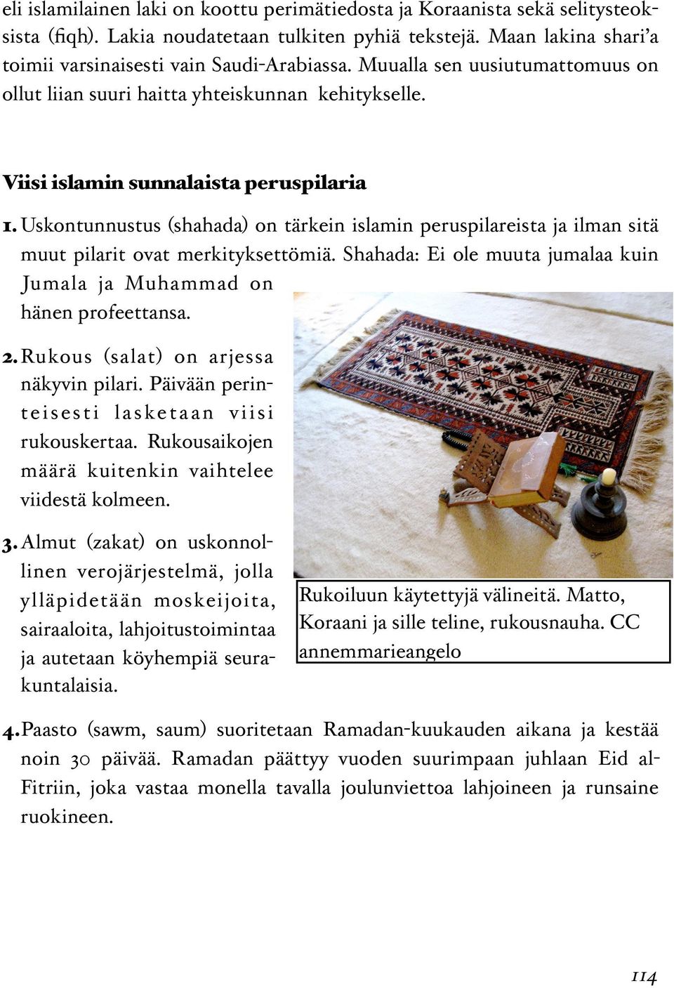 Uskontunnustus (shahada) on tärkein islamin peruspilareista ja ilman sitä muut pilarit ovat merkityksettömiä. Shahada: Ei ole muuta jumalaa kuin Jumala ja Muhammad on hänen profeettansa. 2.