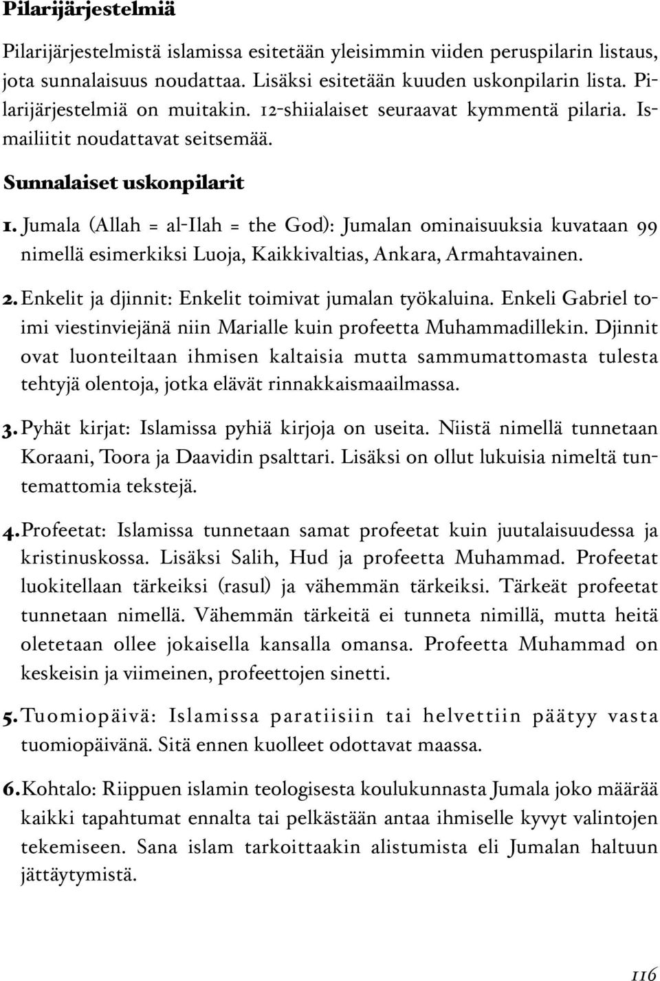 Jumala (Allah = al-ilah = the God): Jumalan ominaisuuksia kuvataan 99 nimellä esimerkiksi Luoja, Kaikkivaltias, Ankara, Armahtavainen. 2.Enkelit ja djinnit: Enkelit toimivat jumalan työkaluina.