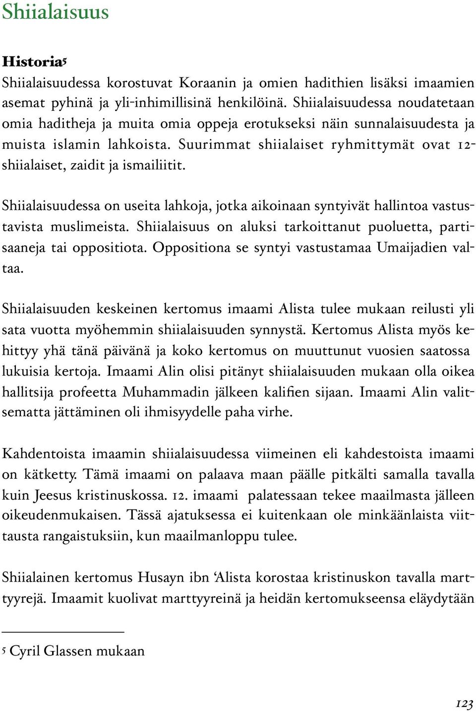 Suurimmat shiialaiset ryhmittymät ovat 12- shiialaiset, zaidit ja ismailiitit. Shiialaisuudessa on useita lahkoja, jotka aikoinaan syntyivät hallintoa vastustavista muslimeista.