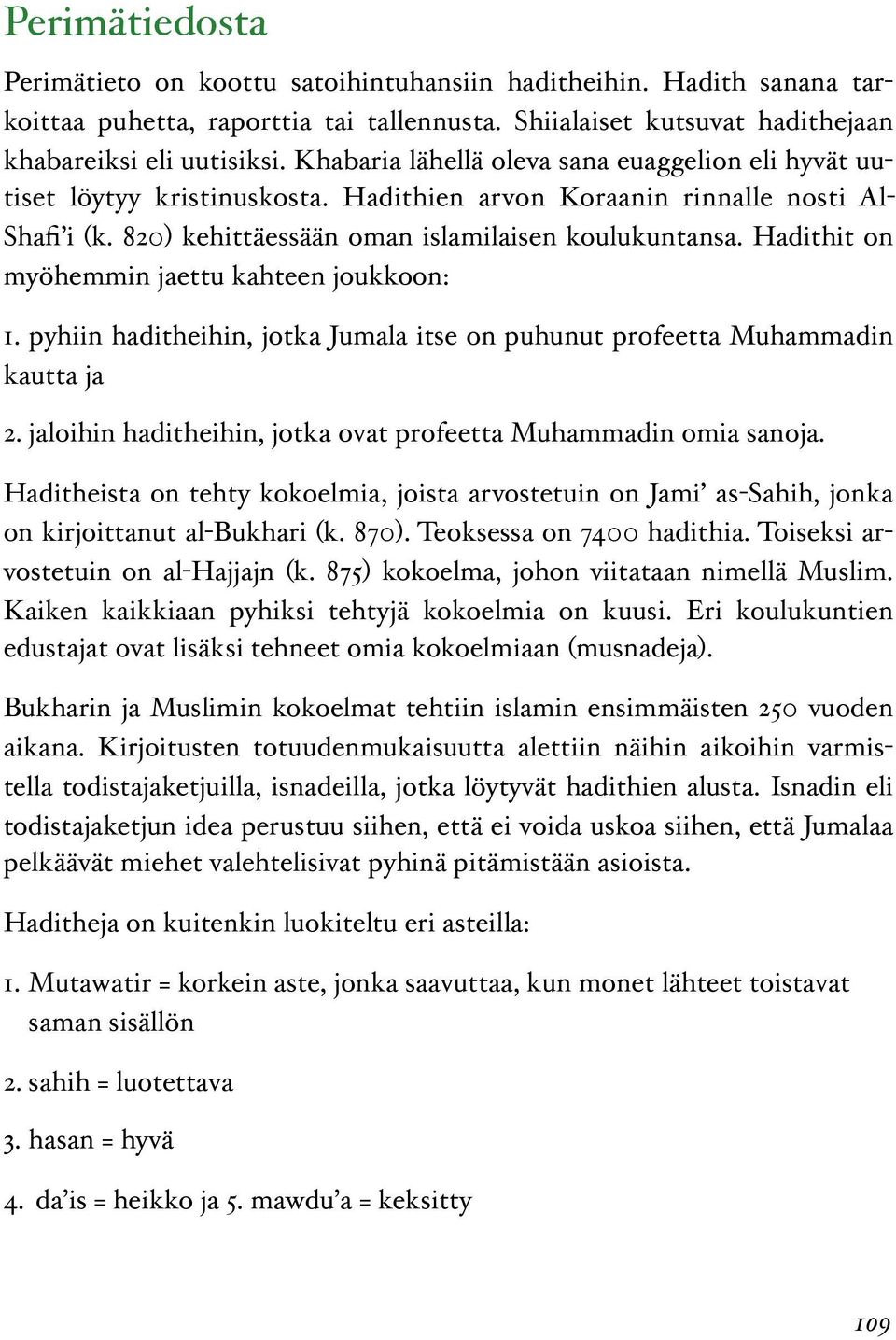 Hadithit on myöhemmin jaettu kahteen joukkoon: 1. pyhiin haditheihin, jotka Jumala itse on puhunut profeetta Muhammadin kautta ja 2. jaloihin haditheihin, jotka ovat profeetta Muhammadin omia sanoja.