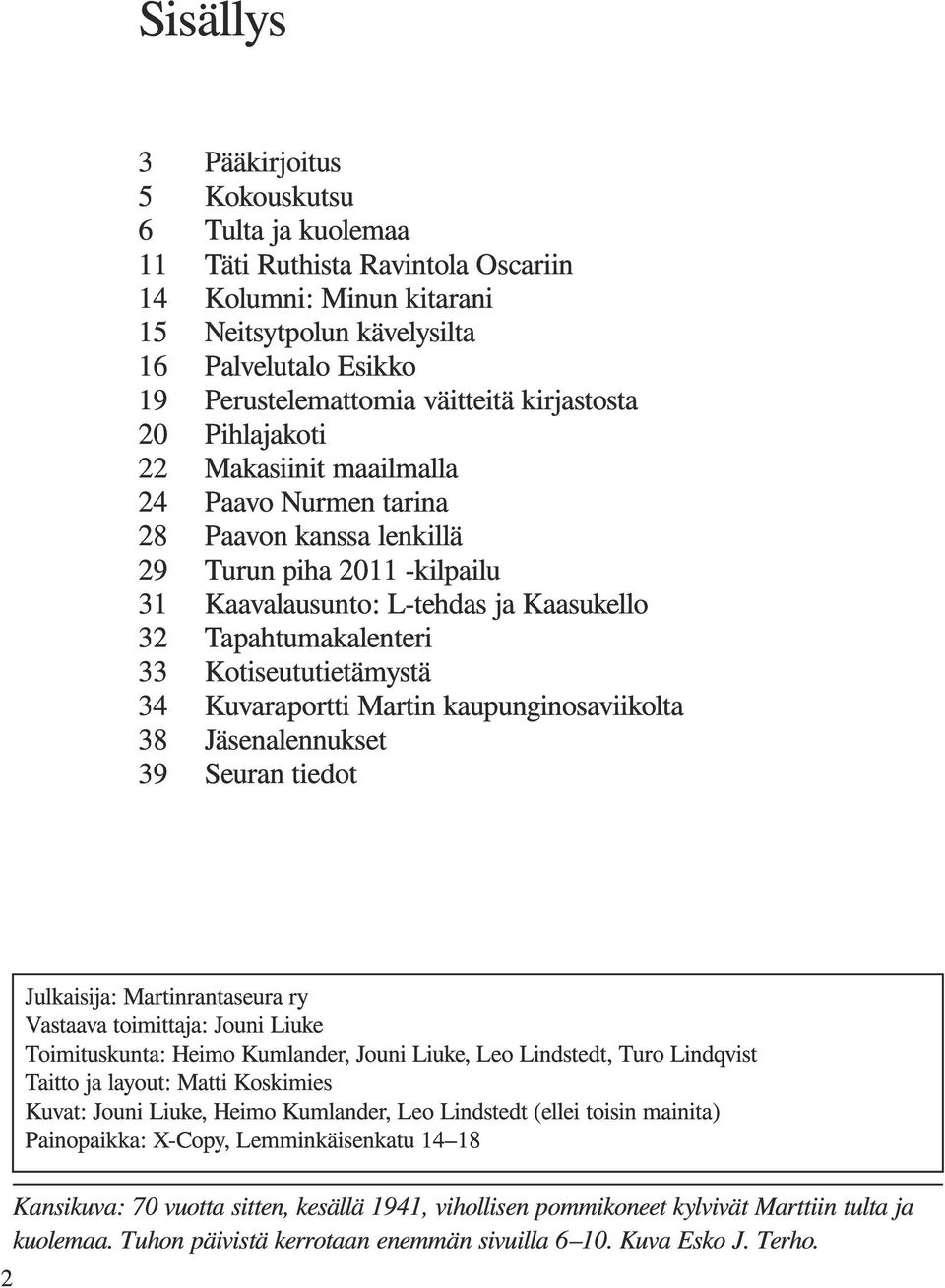 Tapahtumakalenteri Kotiseututietämystä Kuvaraportti Martin kaupunginosaviikolta Jäsenalennukset Seuran tiedot Julkaisija: Martinrantaseura ry Vastaava toimittaja: Jouni Liuke Toimituskunta: Heimo