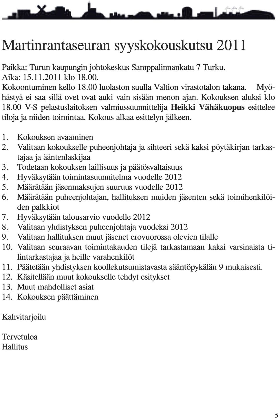 Kokous alkaa esittelyn jälkeen. 1. Kokouksen avaaminen 2. Valitaan kokoukselle puheenjohtaja ja sihteeri sekä kaksi pöytäkirjan tarkastajaa ja ääntenlaskijaa 3.