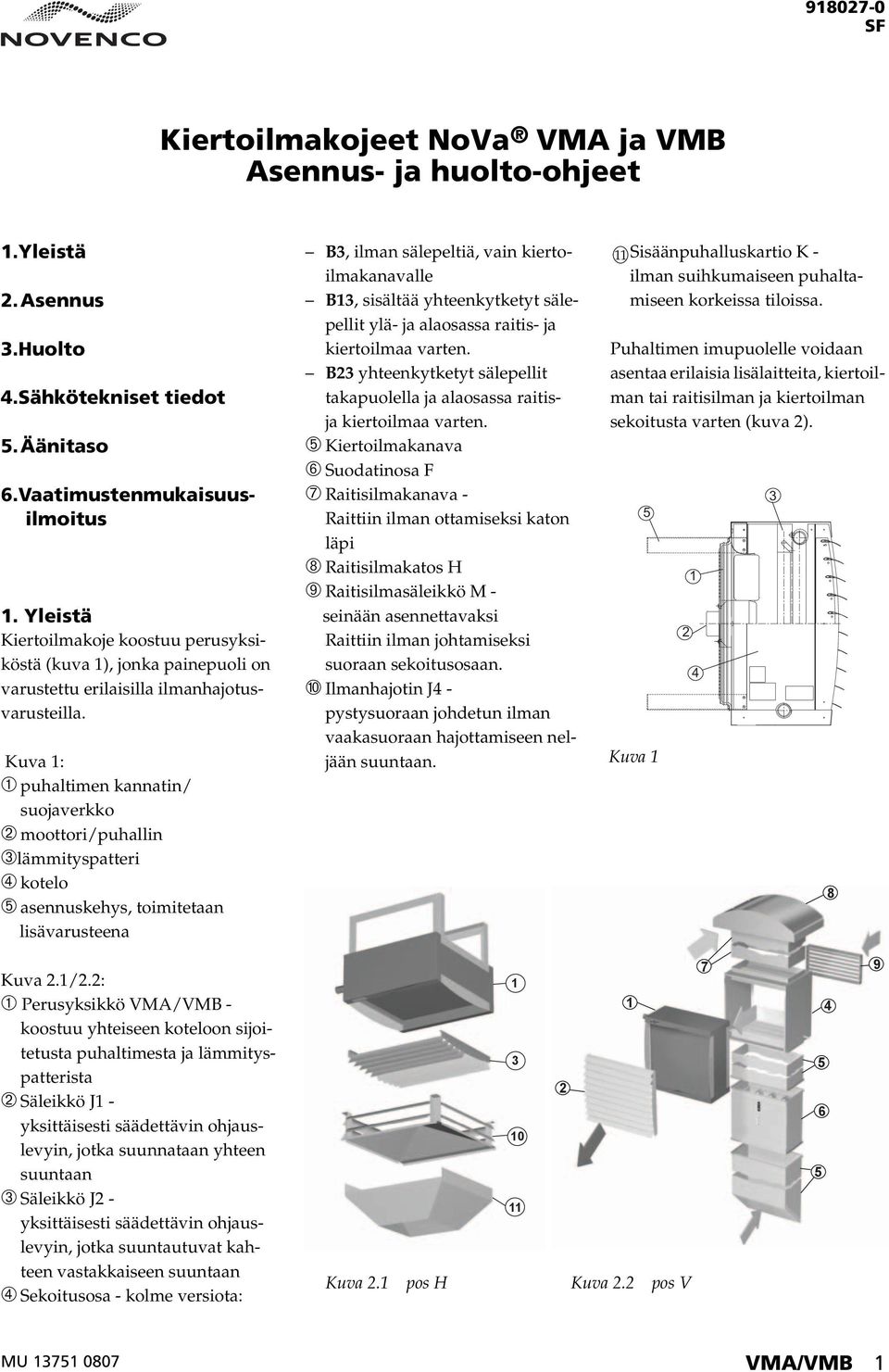 Kuva : ➀ puhaltimen kannatin/ suojaverkko ➁ moottori/puhallin ➂lämmityspatteri ➃ kotelo ➄ asennuskehys, toimitetaan lisävarusteena B3, ilman sälepeltiä, vain kiertoilmakanavalle B3, sisältää