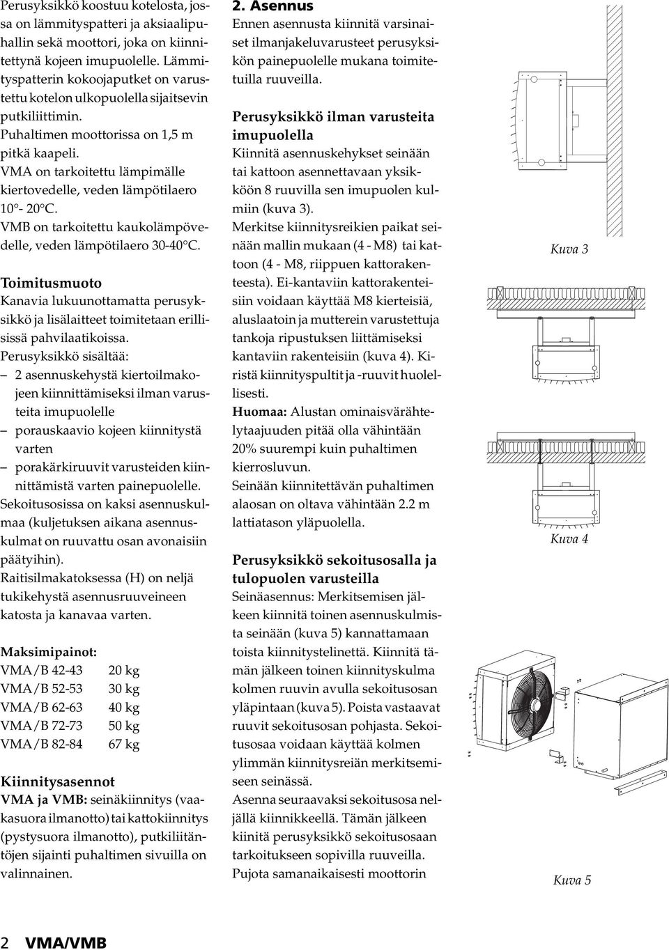 VM on tarkoitettu lämpimälle kiertovedelle, veden lämpötilaero 0-20 C. VMB on tarkoitettu kaukolämpövedelle, veden lämpötilaero 30-40 C.