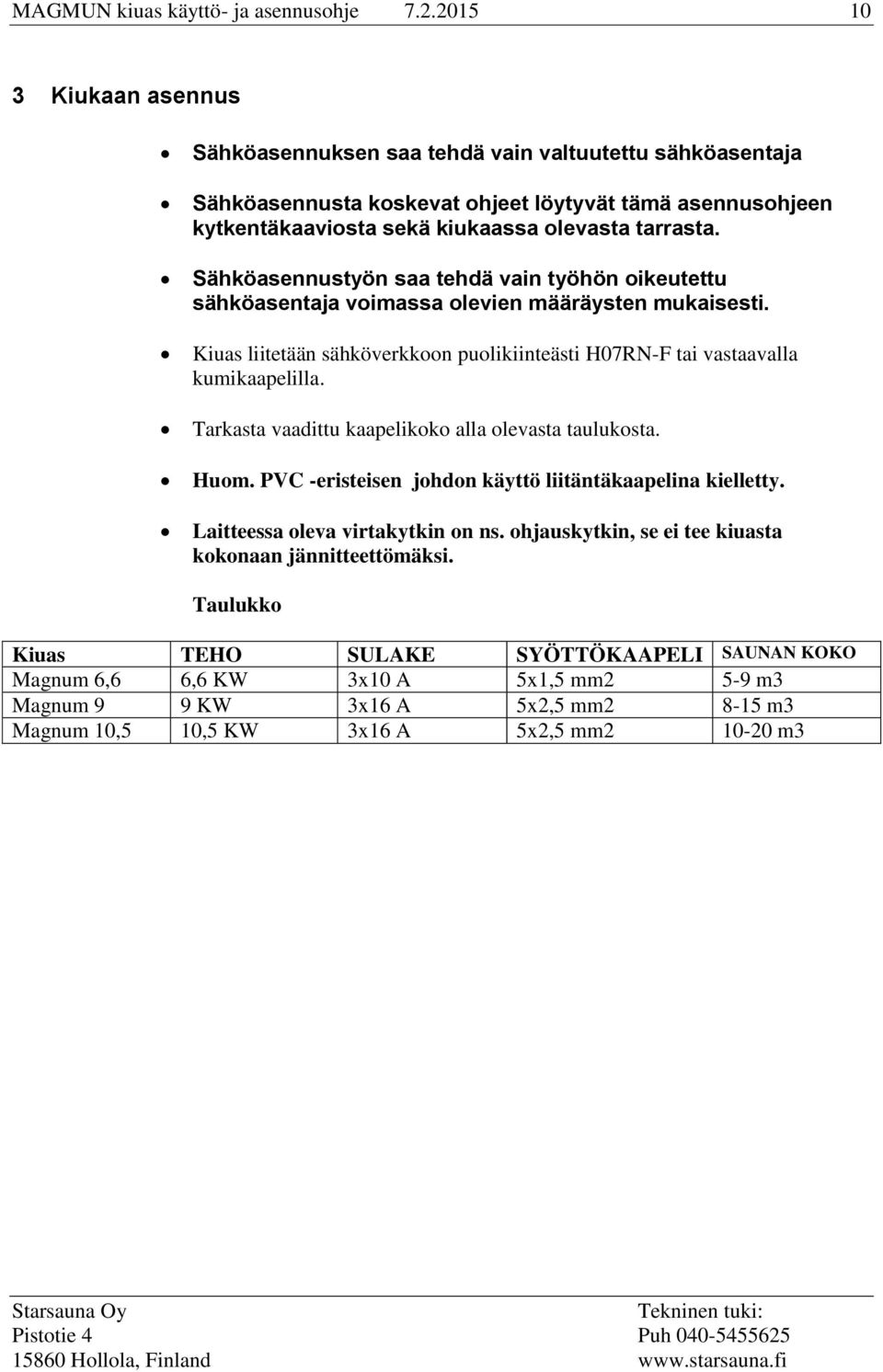 Sähköasennustyön saa tehdä vain työhön oikeutettu sähköasentaja voimassa olevien määräysten mukaisesti. Kiuas liitetään sähköverkkoon puolikiinteästi H07RN-F tai vastaavalla kumikaapelilla.