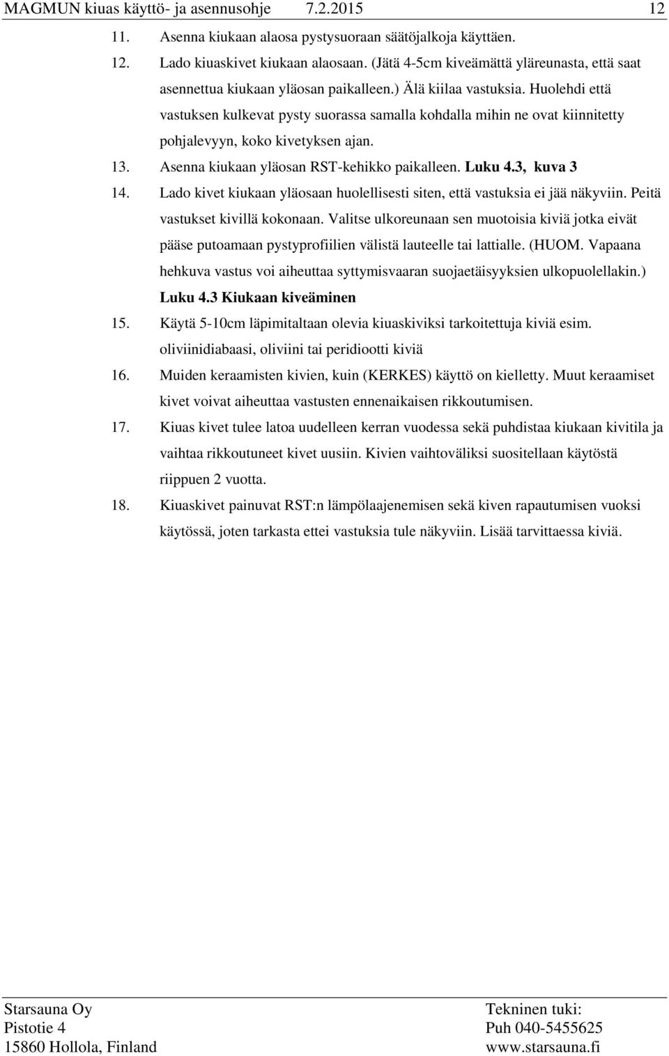 Huolehdi että vastuksen kulkevat pysty suorassa samalla kohdalla mihin ne ovat kiinnitetty pohjalevyyn, koko kivetyksen ajan. 13. Asenna kiukaan yläosan RST-kehikko paikalleen. Luku 4.3, kuva 3 14.