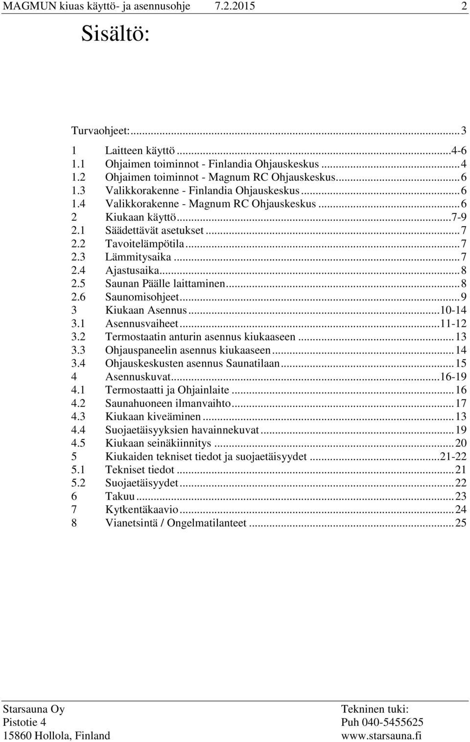 .. 7 2.4 Ajastusaika... 8 2.5 Saunan Päälle laittaminen... 8 2.6 Saunomisohjeet... 9 3 Kiukaan Asennus... 10-14 3.1 Asennusvaiheet... 11-12 3.2 Termostaatin anturin asennus kiukaaseen... 13 3.