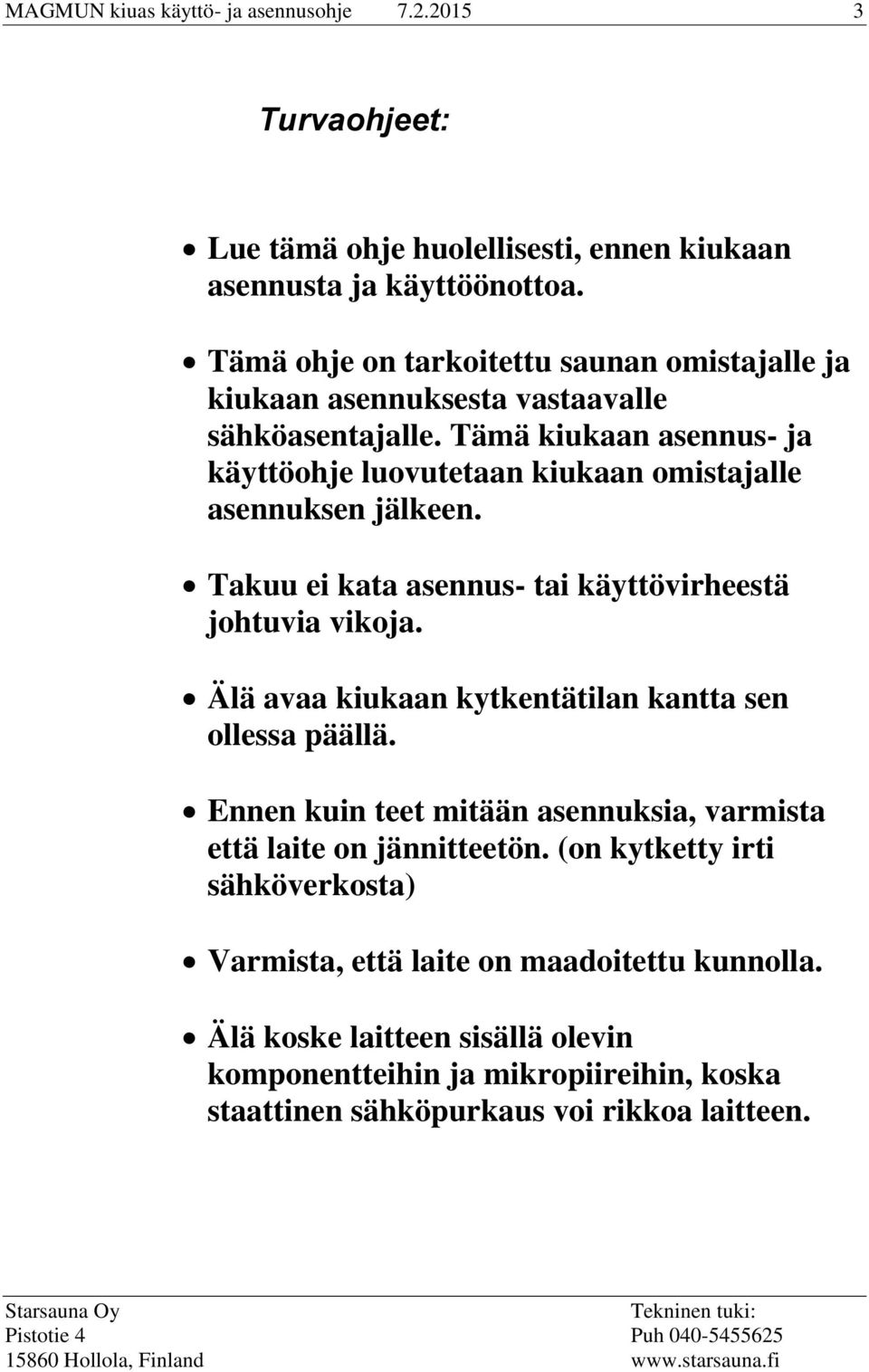 Tämä kiukaan asennus- ja käyttöohje luovutetaan kiukaan omistajalle asennuksen jälkeen. Takuu ei kata asennus- tai käyttövirheestä johtuvia vikoja.