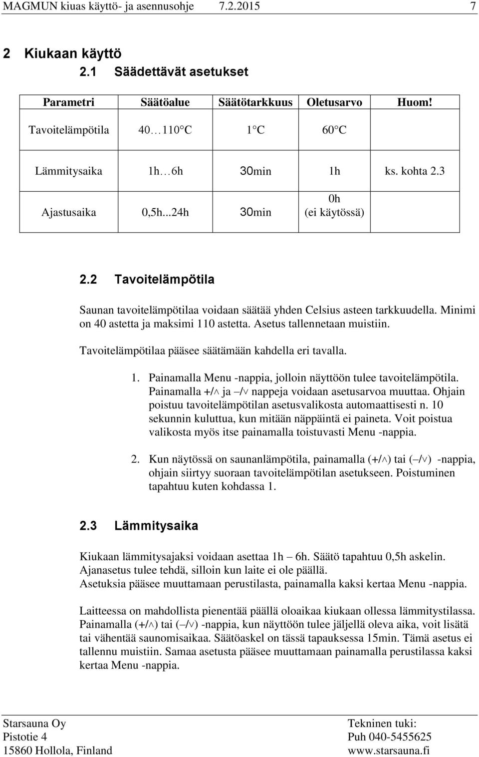 2 Tavoitelämpötila Saunan tavoitelämpötilaa voidaan säätää yhden Celsius asteen tarkkuudella. Minimi on 40 astetta ja maksimi 110 astetta. Asetus tallennetaan muistiin.