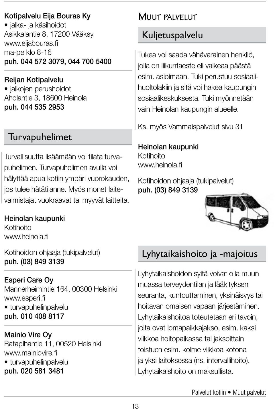 Turvapuhelimen avulla voi hälyttää apua kotiin ympäri vuorokauden, jos tulee hätätilanne. Myös monet laitevalmistajat vuokraavat tai myyvät laitteita.