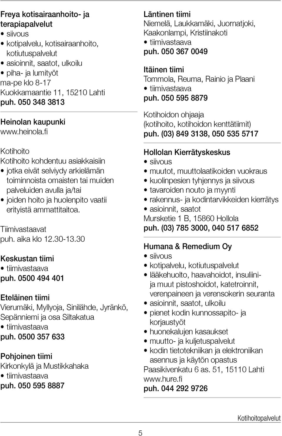 fi Kotihoito Kotihoito kohdentuu asiakkaisiin jotka eivät selviydy arkielämän toiminnoista omaisten tai muiden palveluiden avulla ja/tai joiden hoito ja huolenpito vaatii erityistä ammattitaitoa.