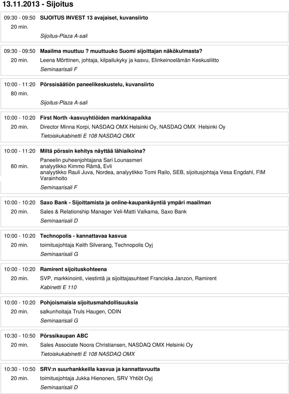 10:00-10:20 First North -kasvuyhtiöiden markkinapaikka Director Minna Korpi, NASDAQ OMX Helsinki Oy, NASDAQ OMX Helsinki Oy 10:00-11:20 Miltä pörssin kehitys näyttää lähiaikoina? 80 min.