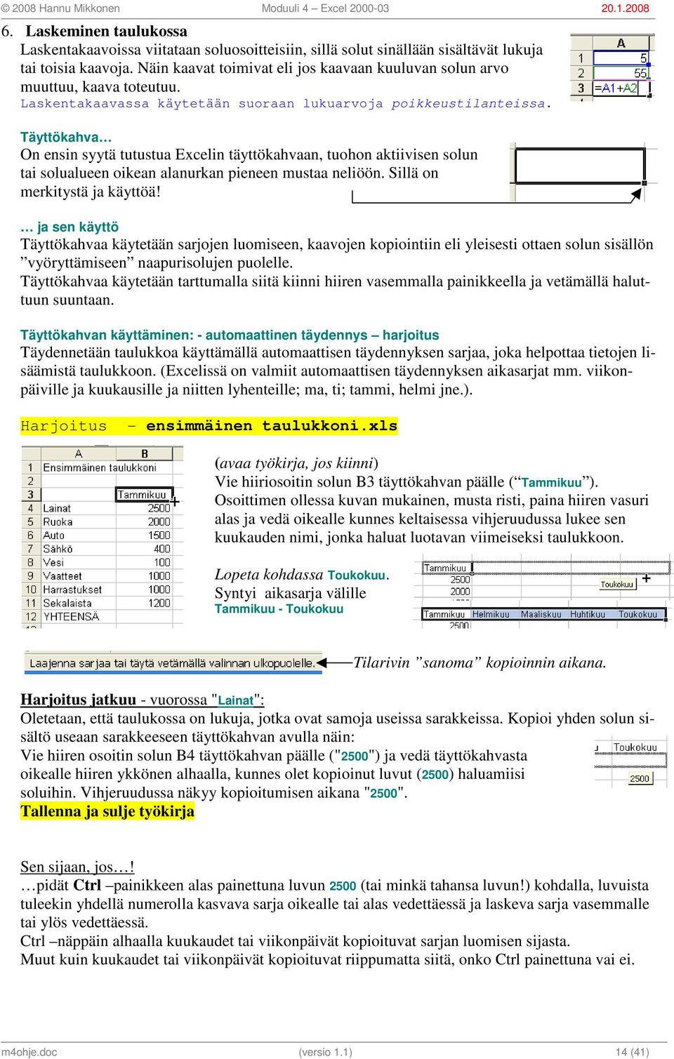 Täyttökahva On ensin syytä tutustua Excelin täyttökahvaan, tuohon aktiivisen solun tai solualueen oikean alanurkan pieneen mustaa neliöön. Sillä on merkitystä ja käyttöä!