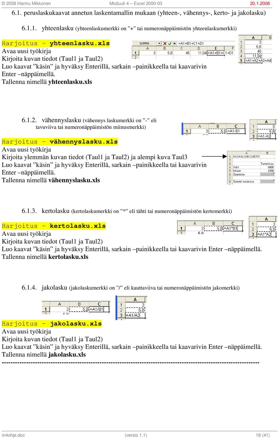 xls Avaa uusi työkirja Kirjoita ylemmän kuvan tiedot (Taul1 ja Taul2) ja alempi kuva Taul3 Luo kaavat käsin ja hyväksy Enterillä, sarkain painikkeella tai kaavarivin Enter näppäimellä.