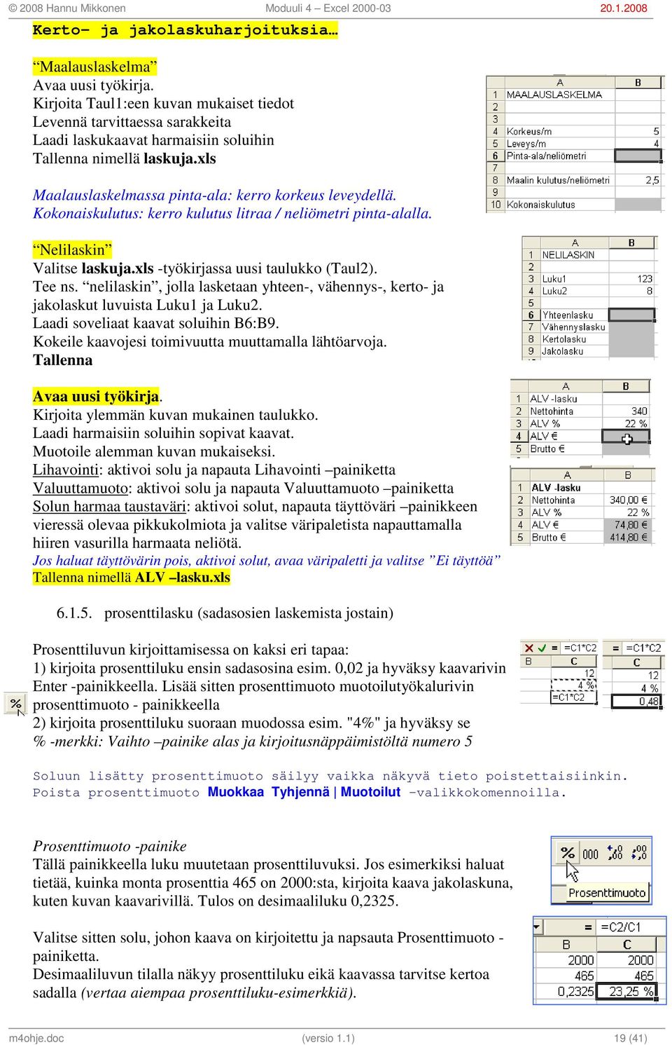 Kokonaiskulutus: kerro kulutus litraa / neliömetri pinta-alalla. Nelilaskin Valitse laskuja.xls -työkirjassa uusi taulukko (Taul2). Tee ns.