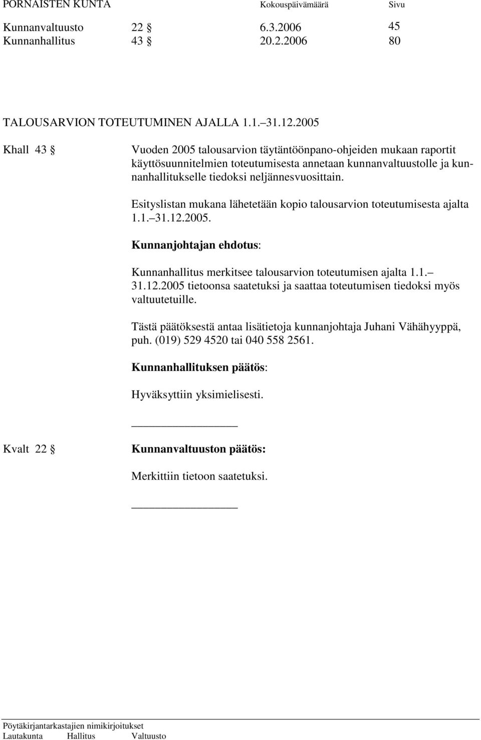 neljännesvuosittain. Esityslistan mukana lähetetään kopio talousarvion toteutumisesta ajalta 1.1. 31.12.2005.