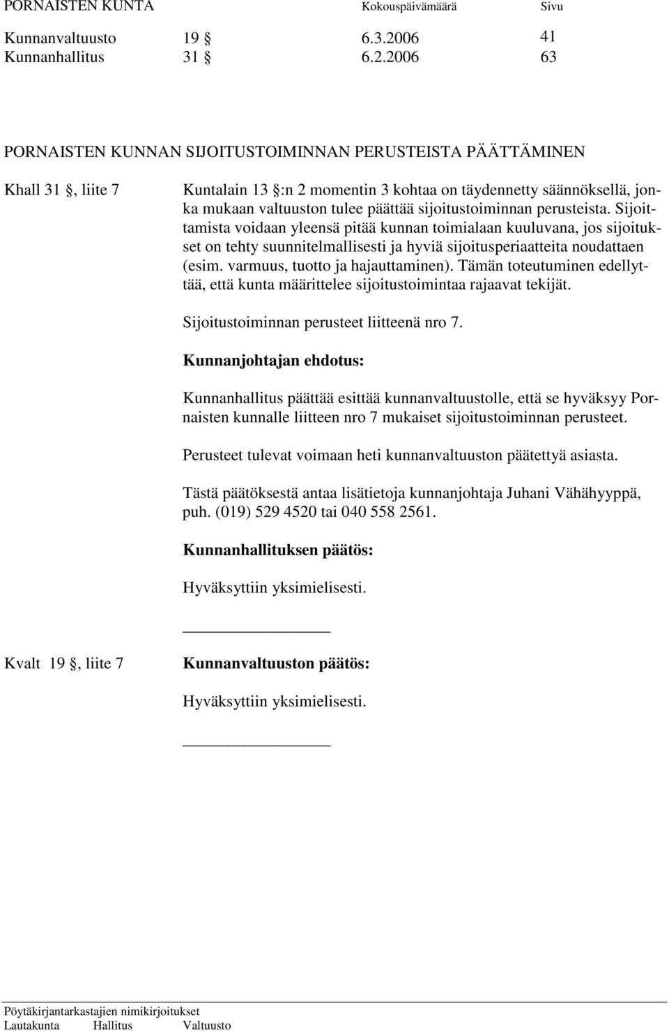 2006 63 PORNAISTEN KUNNAN SIJOITUSTOIMINNAN PERUSTEISTA PÄÄTTÄMINEN Khall 31, liite 7 Kuntalain 13 :n 2 momentin 3 kohtaa on täydennetty säännöksellä, jonka mukaan valtuuston tulee päättää