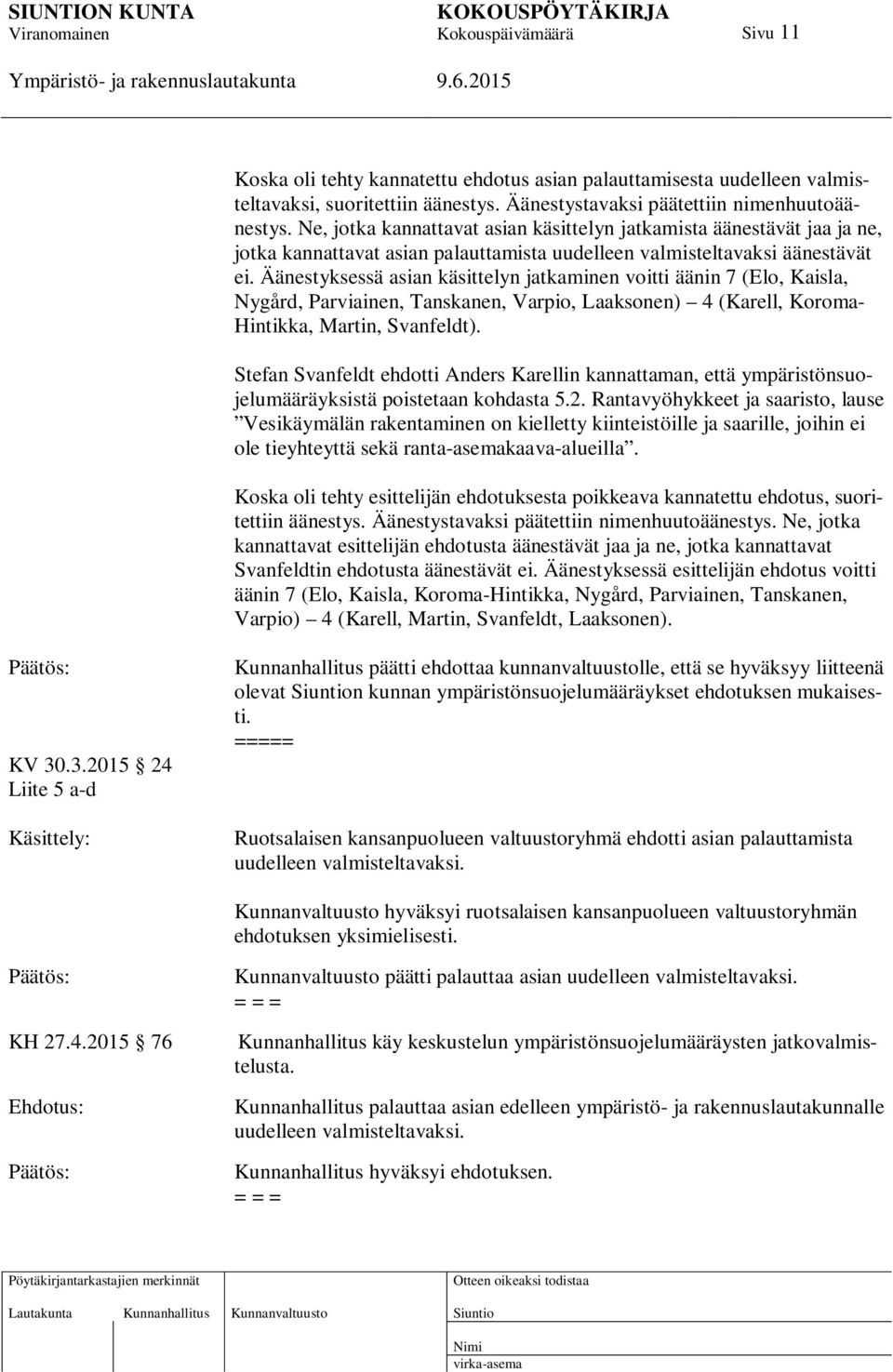 Äänestyksessä asian käsittelyn jatkaminen voitti äänin 7 (Elo, Kaisla, Nygård, Parviainen, Tanskanen, Varpio, Laaksonen) 4 (Karell, Koroma- Hintikka, Martin, Svanfeldt).