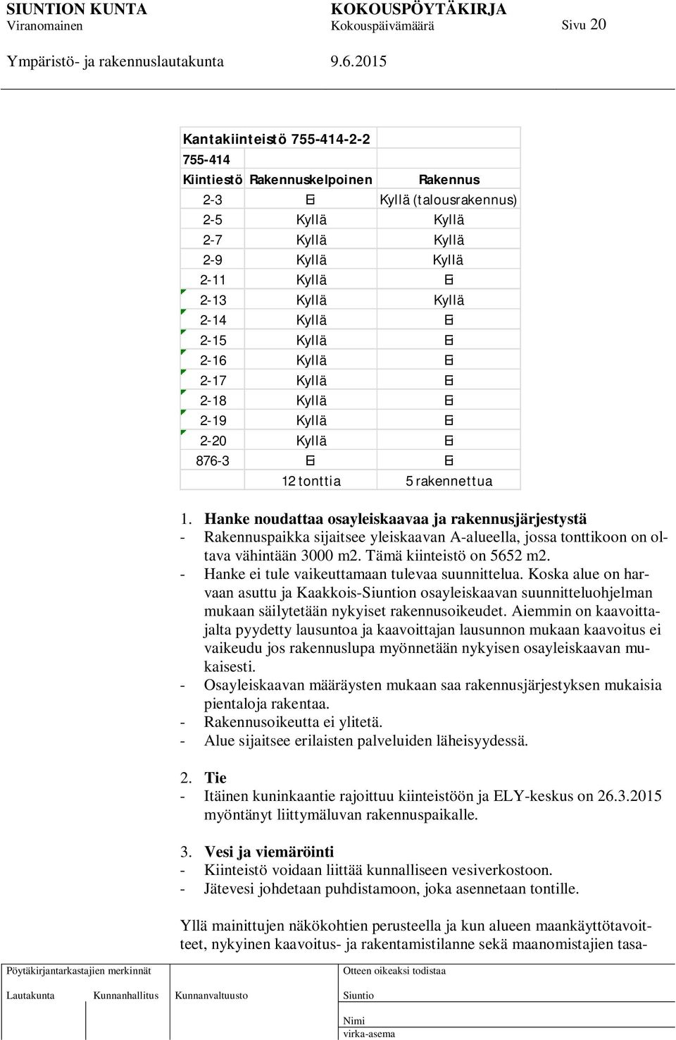 Hanke noudattaa osayleiskaavaa ja rakennusjärjestystä - Rakennuspaikka sijaitsee yleiskaavan A-alueella, jossa tonttikoon on oltava vähintään 3000 m2. Tämä kiinteistö on 5652 m2.