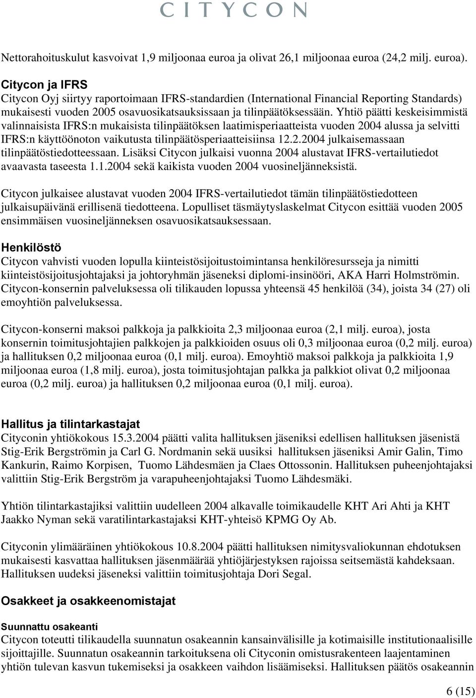 Yhtiö päätti keskeisimmistä valinnaisista IFRS:n mukaisista tilinpäätöksen laatimisperiaatteista vuoden 2004 alussa ja selvitti IFRS:n käyttöönoton vaikutusta tilinpäätösperiaatteisiinsa 12.2.2004 julkaisemassaan tilinpäätöstiedotteessaan.