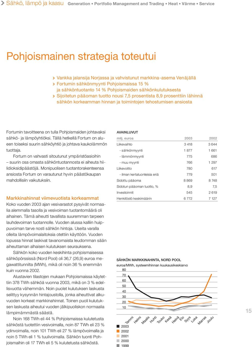 tehostumisen ansiosta Fortumin tavoitteena on tulla Pohjoismaiden johtavaksi sähkö- ja lämpöyhtiöksi. Tällä hetkellä Fortum on alueen toiseksi suurin sähköyhtiö ja johtava kaukolämmön tuottaja.