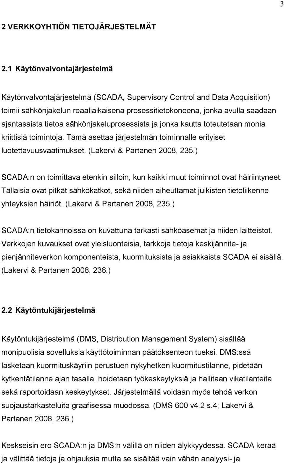 tietoa sähkönjakeluprosessista ja jonka kautta toteutetaan monia kriittisiä toimintoja. Tämä asettaa järjestelmän toiminnalle erityiset luotettavuusvaatimukset. (Lakervi & Partanen 2008, 235.