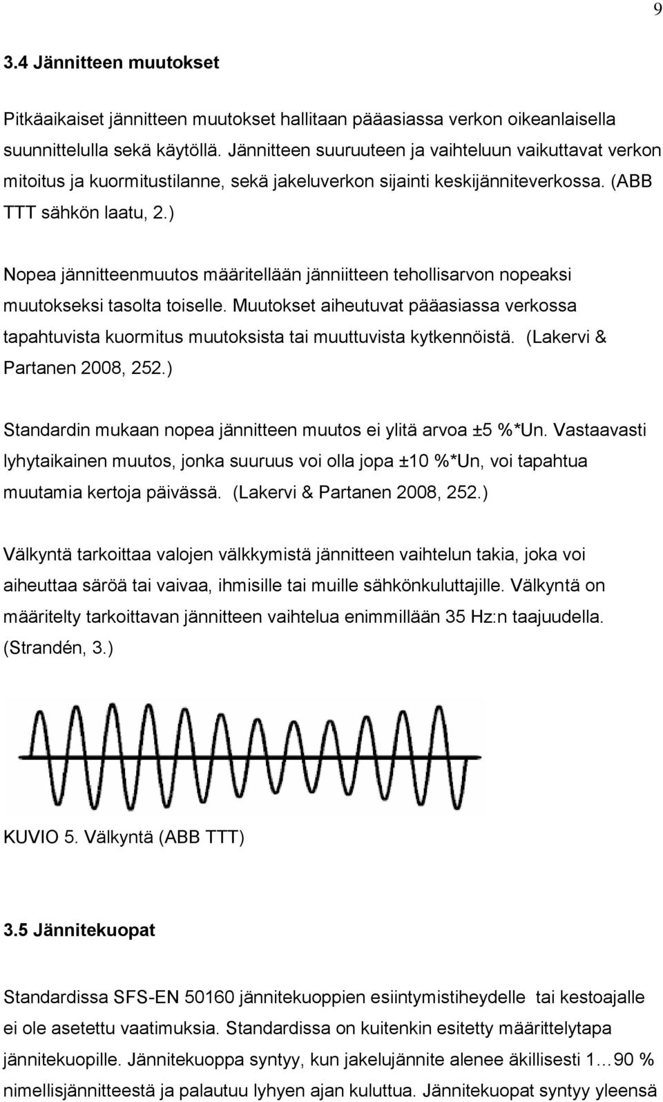 ) Nopea jännitteenmuutos määritellään jänniitteen tehollisarvon nopeaksi muutokseksi tasolta toiselle.