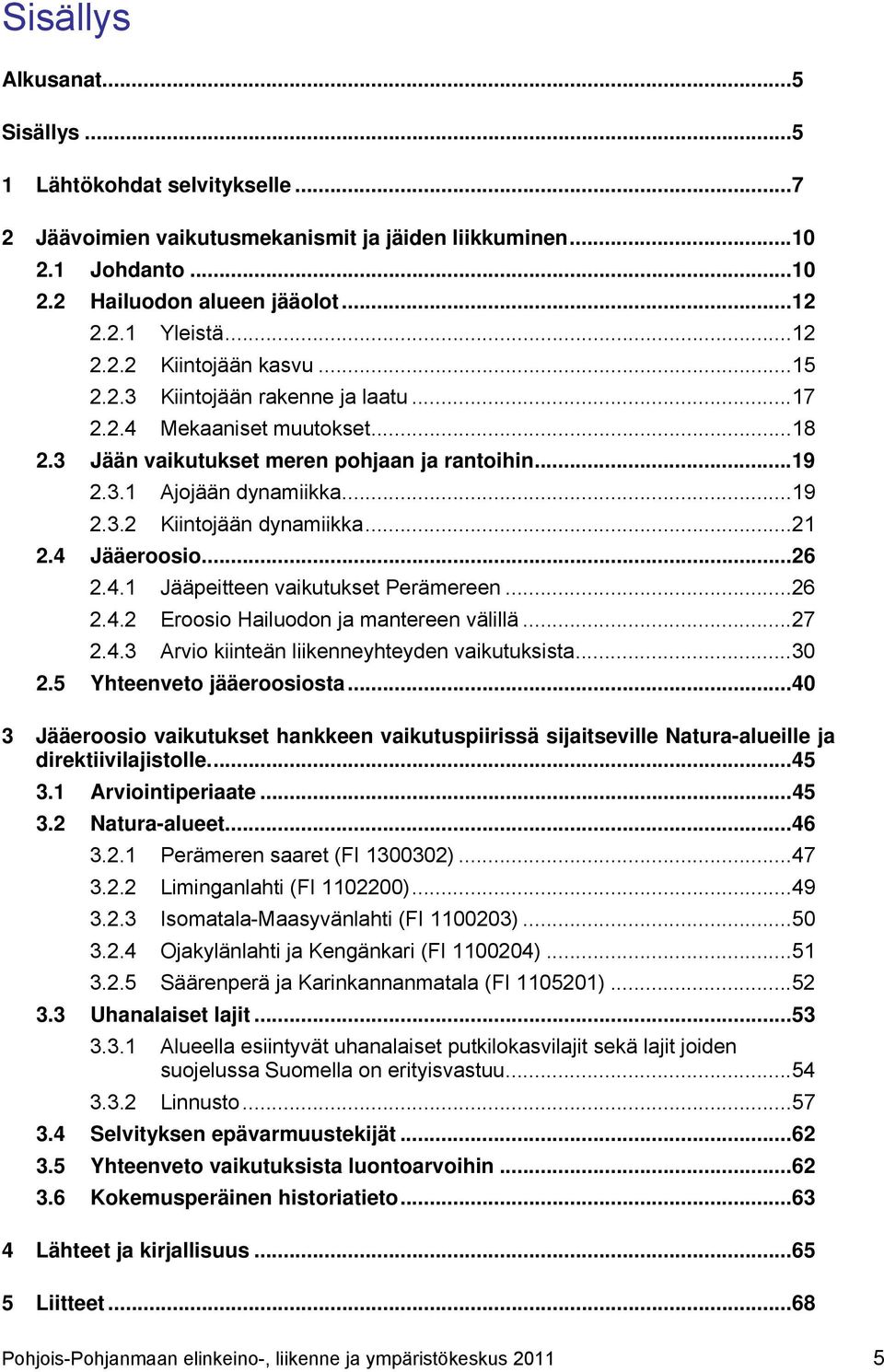 4 Jääeroosio...26 2.4.1 Jääpeitteen vaikutukset Perämereen...26 2.4.2 Eroosio Hailuodon ja mantereen välillä...27 2.4.3 Arvio kiinteän liikenneyhteyden vaikutuksista...30 2.5 Yhteenveto jääeroosiosta.