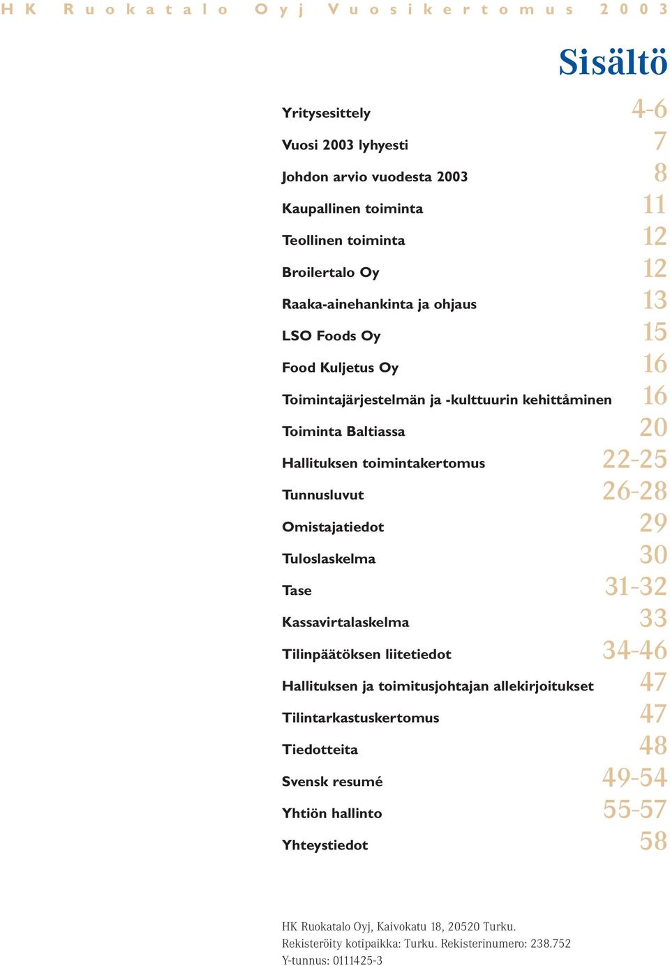 22-25 Tunnusluvut 26-28 Omistajatiedot 29 Tuloslaskelma 30 Tase 31-32 Kassavirtalaskelma 33 Tilinpäätöksen liitetiedot 34-46 Hallituksen ja toimitusjohtajan allekirjoitukset 47