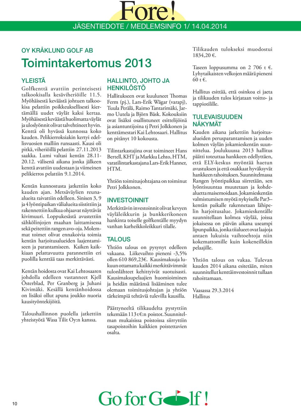 Kenttä oli hyvässä kunnossa koko kauden. Pelikierroksiakin kertyi edellisvuosien malliin runsaasti. Kausi oli pitkä, viheriöillä pelattiin 27.11.2013 saakka. Lumi valtasi kentän 28.11-20.12.