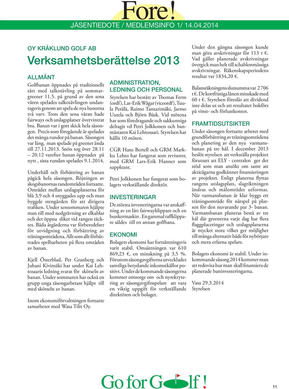 Banan var i gott skick hela säsongen. Precis som föregående år spelades det många rundor på banan. Säsongen var lång, man spelade på greener ända till 27.11.2013. Snön tog över 28.11 20.