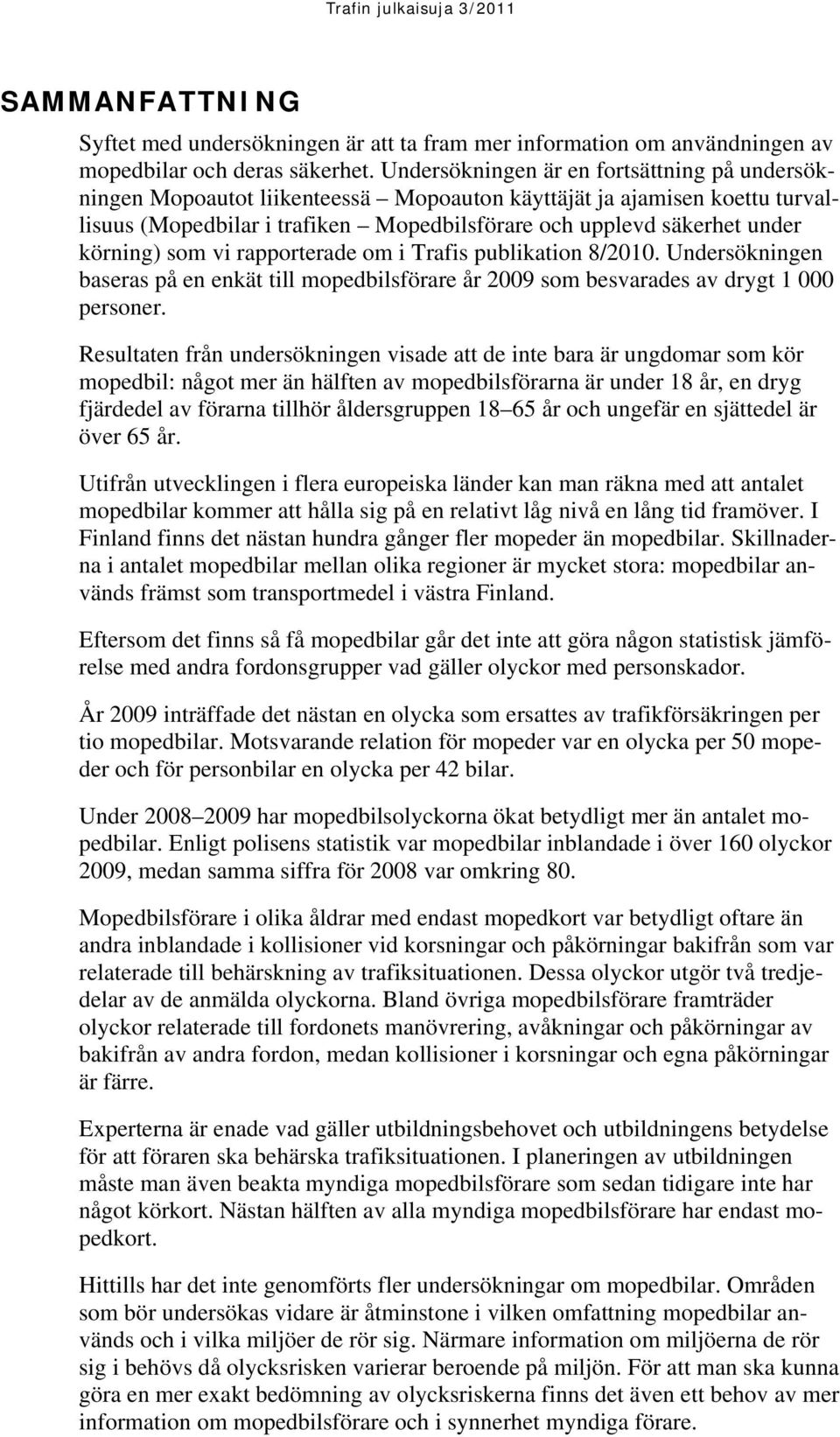 körning) som vi rapporterade om i Trafis publikation 8/2010. Undersökningen baseras på en enkät till mopedbilsförare år 2009 som besvarades av drygt 1 000 personer.