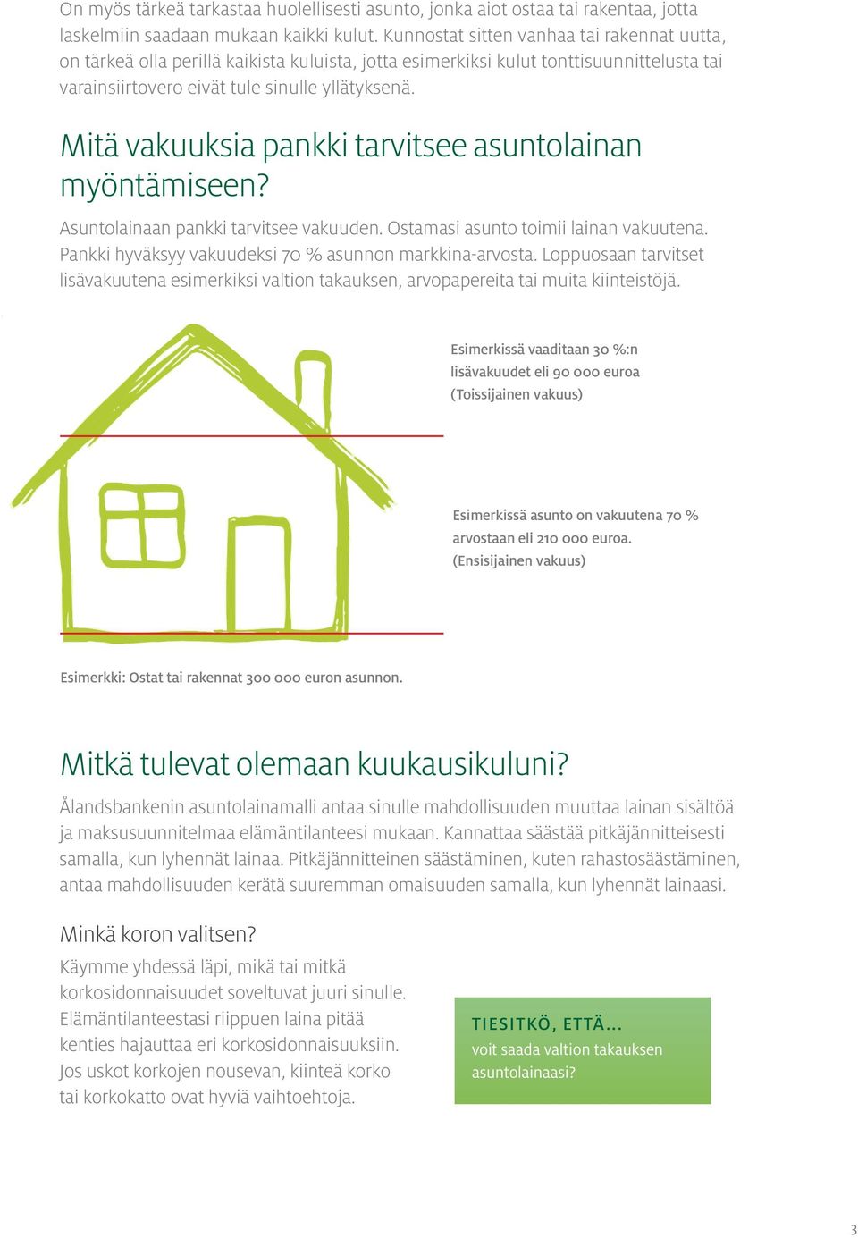 Mitä vakuuksia pankki tarvitsee asuntolainan myöntämiseen? Asuntolainaan pankki tarvitsee vakuuden. Ostamasi asunto toimii lainan vakuutena. Pankki hyväksyy vakuudeksi 70 % asunnon markkina-arvosta.