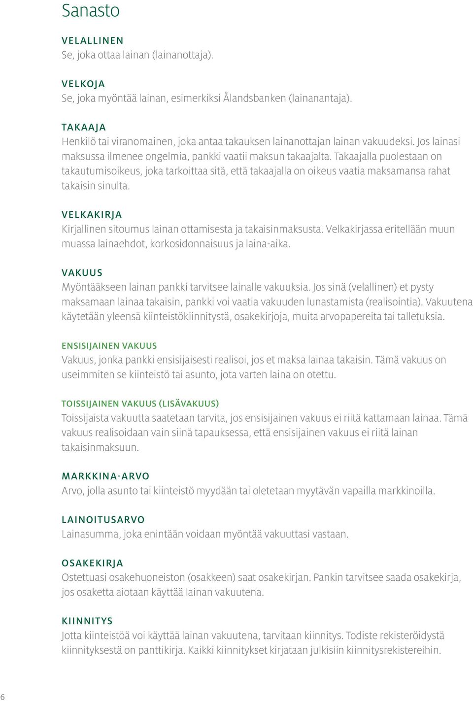 Takaajalla puolestaan on takautumisoikeus, joka tarkoittaa sitä, että takaajalla on oikeus vaatia maksamansa rahat takaisin sinulta.