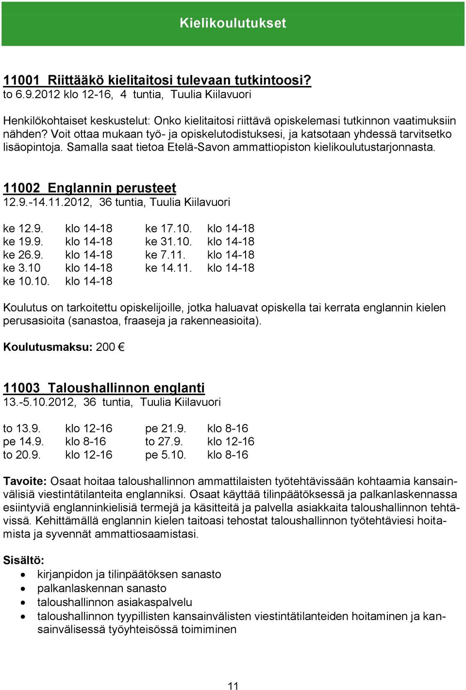 Voit ottaa mukaan työ- ja opiskelutodistuksesi, ja katsotaan yhdessä tarvitsetko lisäopintoja. Samalla saat tietoa Etelä-Savon ammattiopiston kielikoulutustarjonnasta. 11002 Englannin perusteet 12.9.