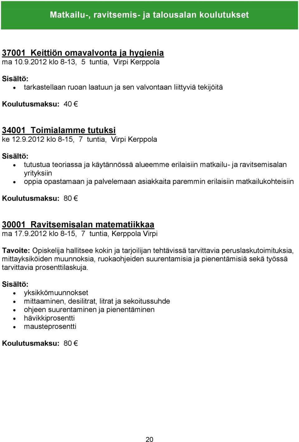 2012 klo 8-15, 7 tuntia, Virpi Kerppola tutustua teoriassa ja käytännössä alueemme erilaisiin matkailu- ja ravitsemisalan yrityksiin oppia opastamaan ja palvelemaan asiakkaita paremmin erilaisiin