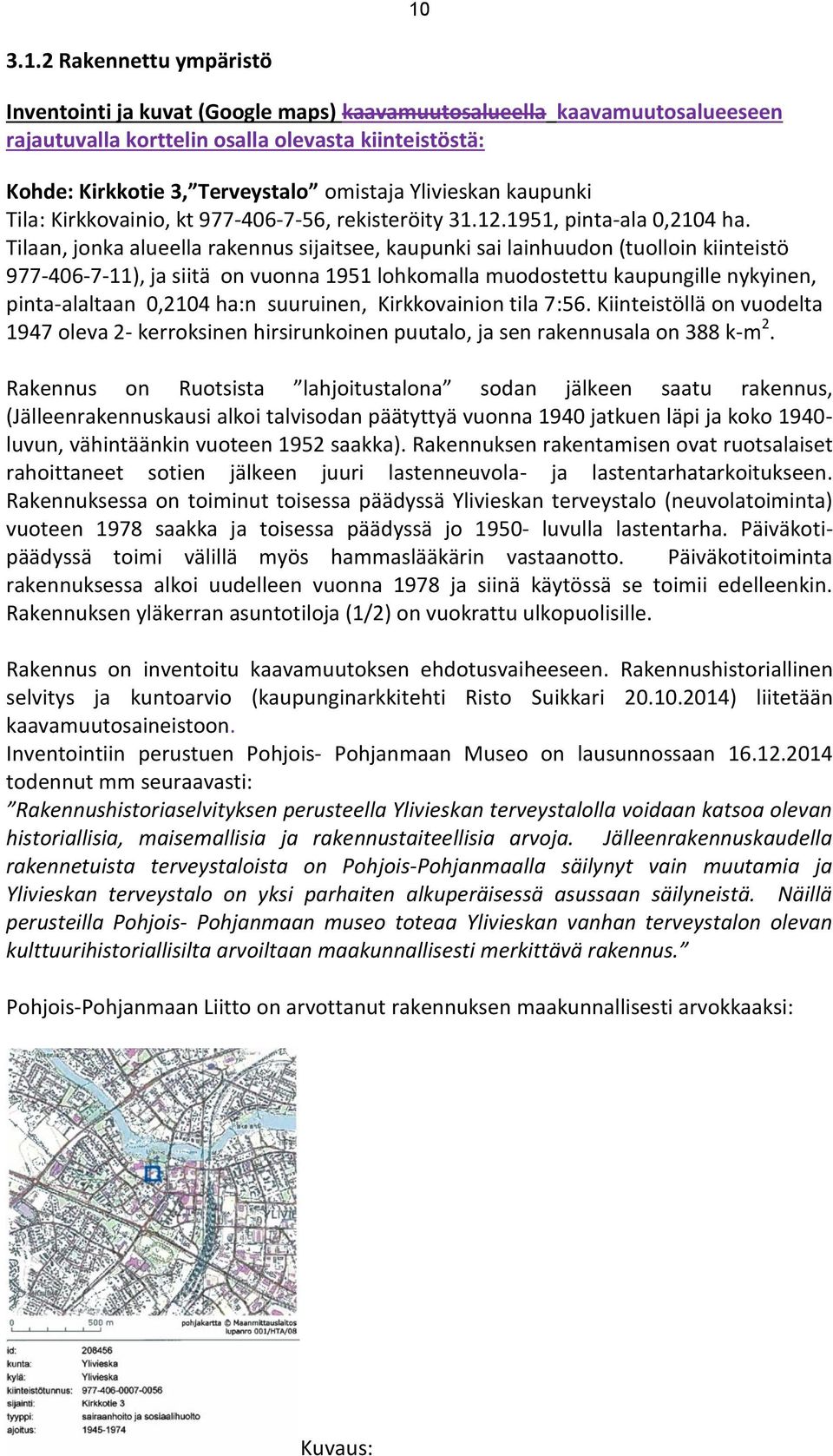 Tilaan, jonka alueella rakennus sijaitsee, kaupunki sai lainhuudon (tuolloin kiinteistö 977-406-7-11), ja siitä on vuonna 1951 lohkomalla muodostettu kaupungille nykyinen, pinta-alaltaan 0,2104 ha:n