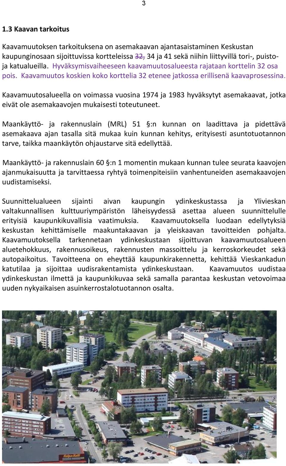 Kaavamuutosalueella on voimassa vuosina 1974 ja 1983 hyväksytyt asemakaavat, jotka eivät ole asemakaavojen mukaisesti toteutuneet.