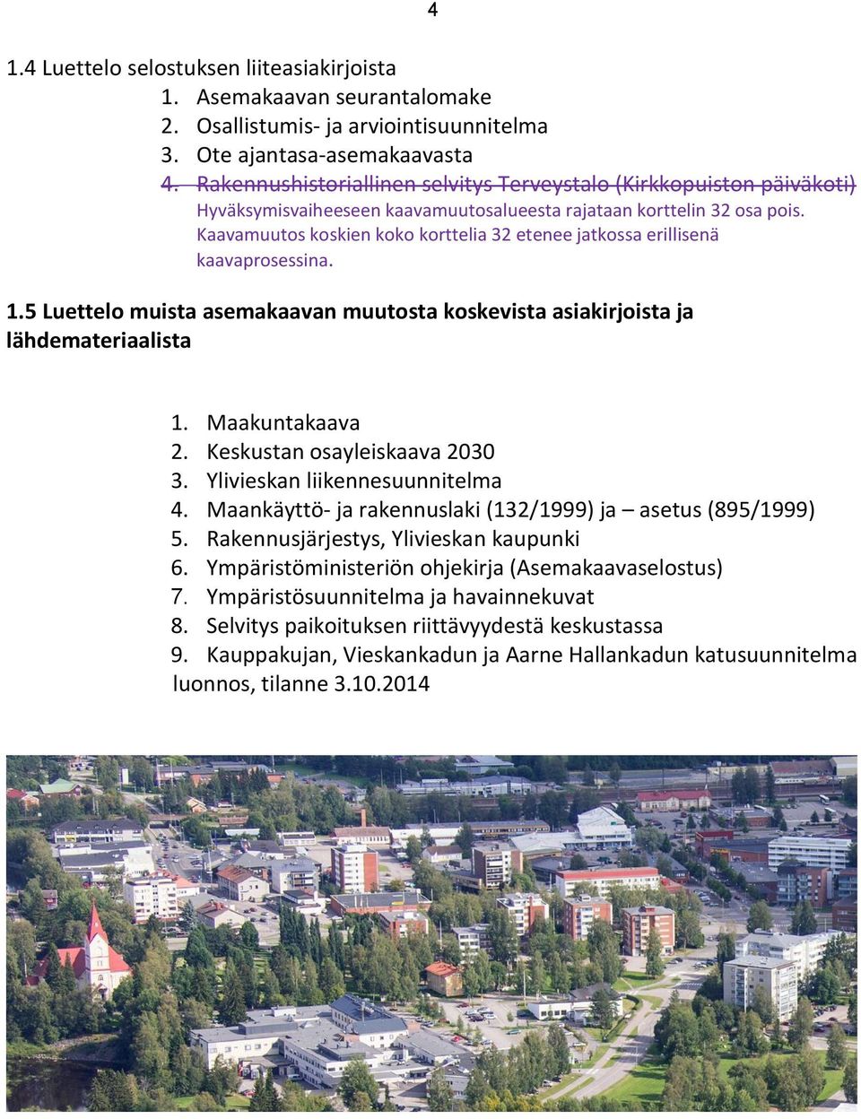 Kaavamuutos koskien koko korttelia 32 etenee jatkossa erillisenä kaavaprosessina. 1.5 Luettelo muista asemakaavan muutosta koskevista asiakirjoista ja lähdemateriaalista 1. Maakuntakaava 2.