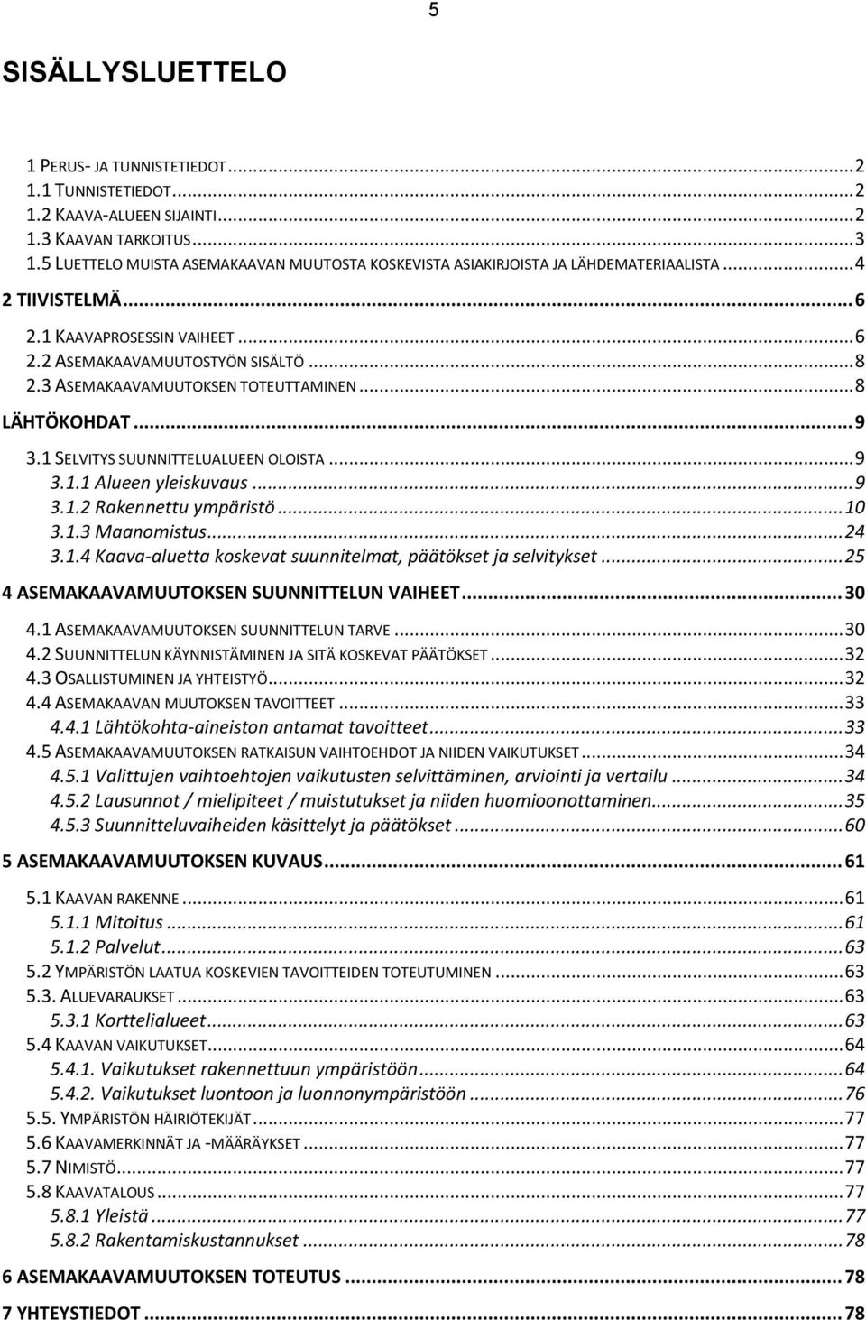 3 ASEMAKAAVAMUUTOKSEN TOTEUTTAMINEN... 8 LÄHTÖKOHDAT... 9 3.1 SELVITYS SUUNNITTELUALUEEN OLOISTA... 9 3.1.1 Alueen yleiskuvaus... 9 3.1.2 Rakennettu ympäristö... 10 3.1.3 Maanomistus... 24 3.1.4 Kaava-aluetta koskevat suunnitelmat, päätökset ja selvitykset.