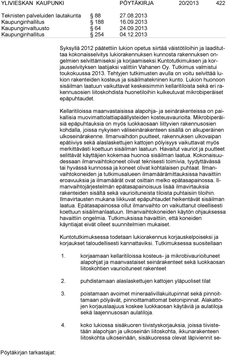 kuntotutkimuksen ja korjausselvityksen laatijaksi valittiin Vahanen Oy. Tutkimus val mistui toukokuussa 2013.