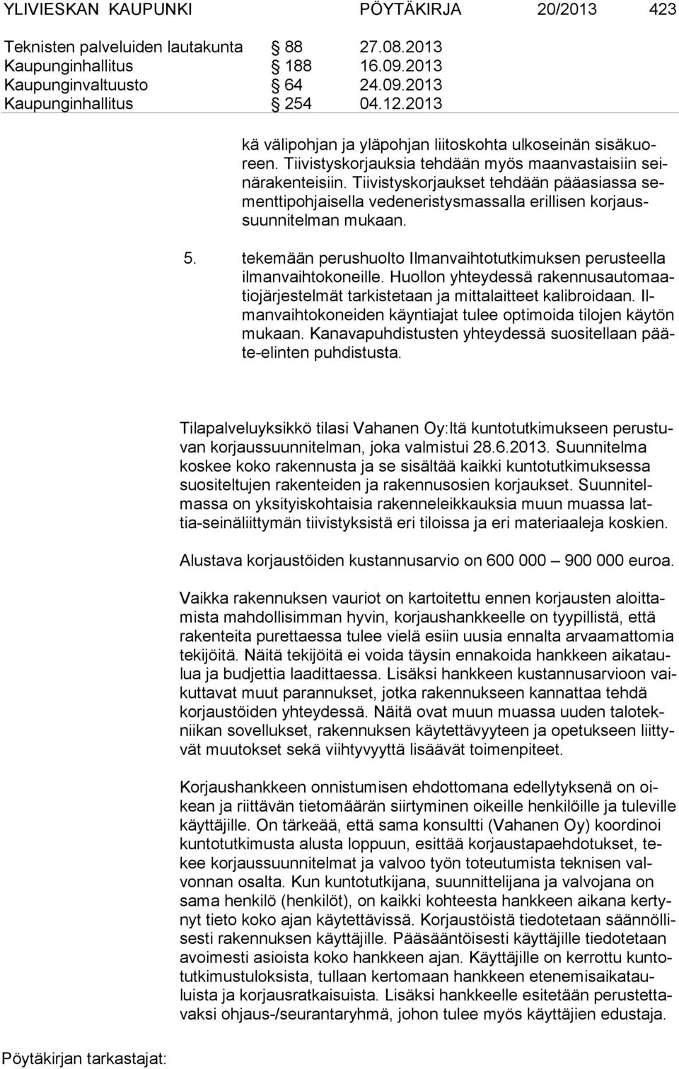 Tiivistyskorjaukset tehdään pääasias sa sementtipohjaisella vedeneristysmassalla erillisen korjaussuunnitelman mukaan. 5. tekemään perushuolto Ilmanvaihtotutkimuksen perusteella ilmanvaihtokoneille.