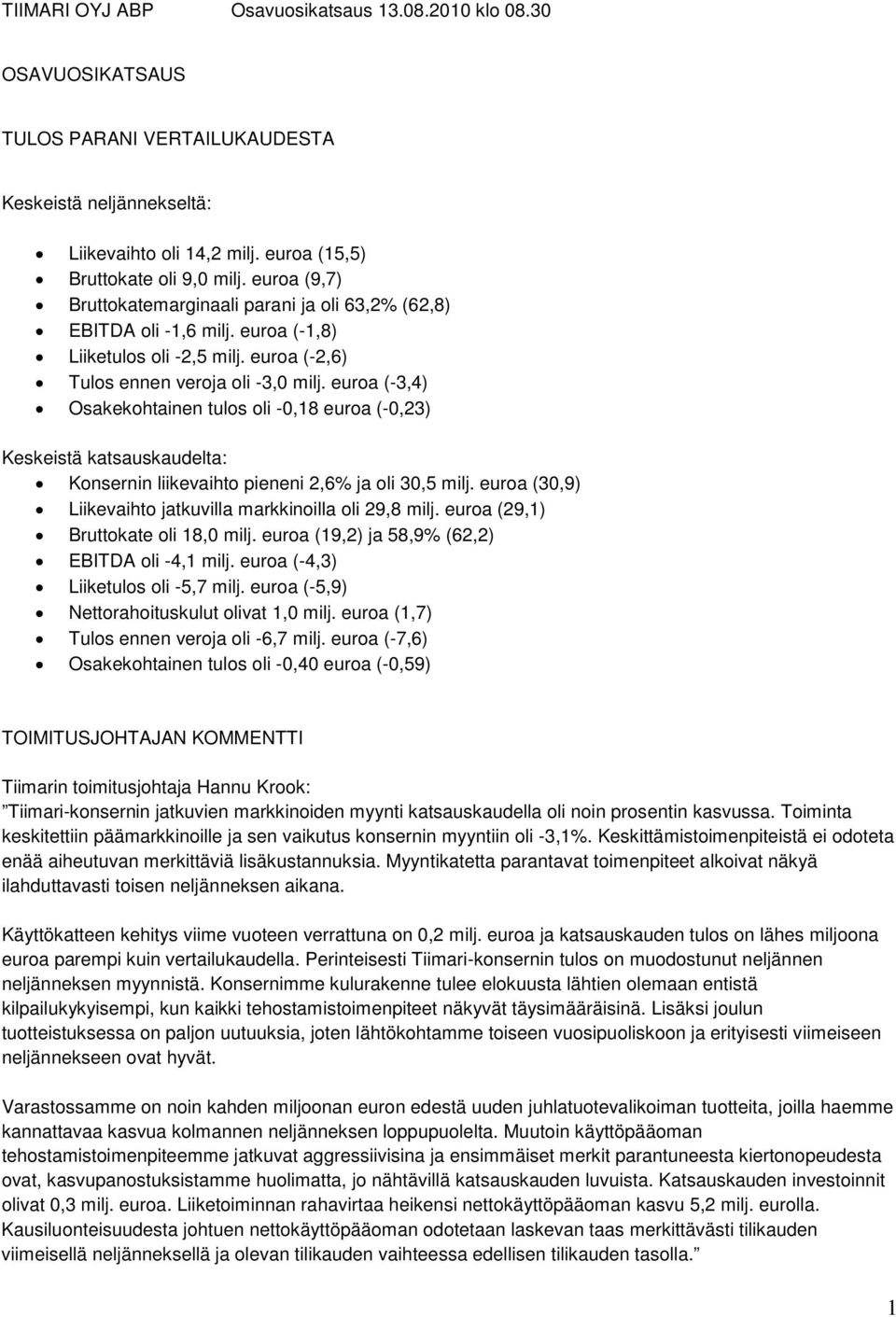 euroa (-3,4) Osakekohtainen tulos oli -0,18 euroa (-0,23) Keskeistä katsauskaudelta: Konsernin liikevaihto pieneni 2,6% ja oli 30,5 milj.