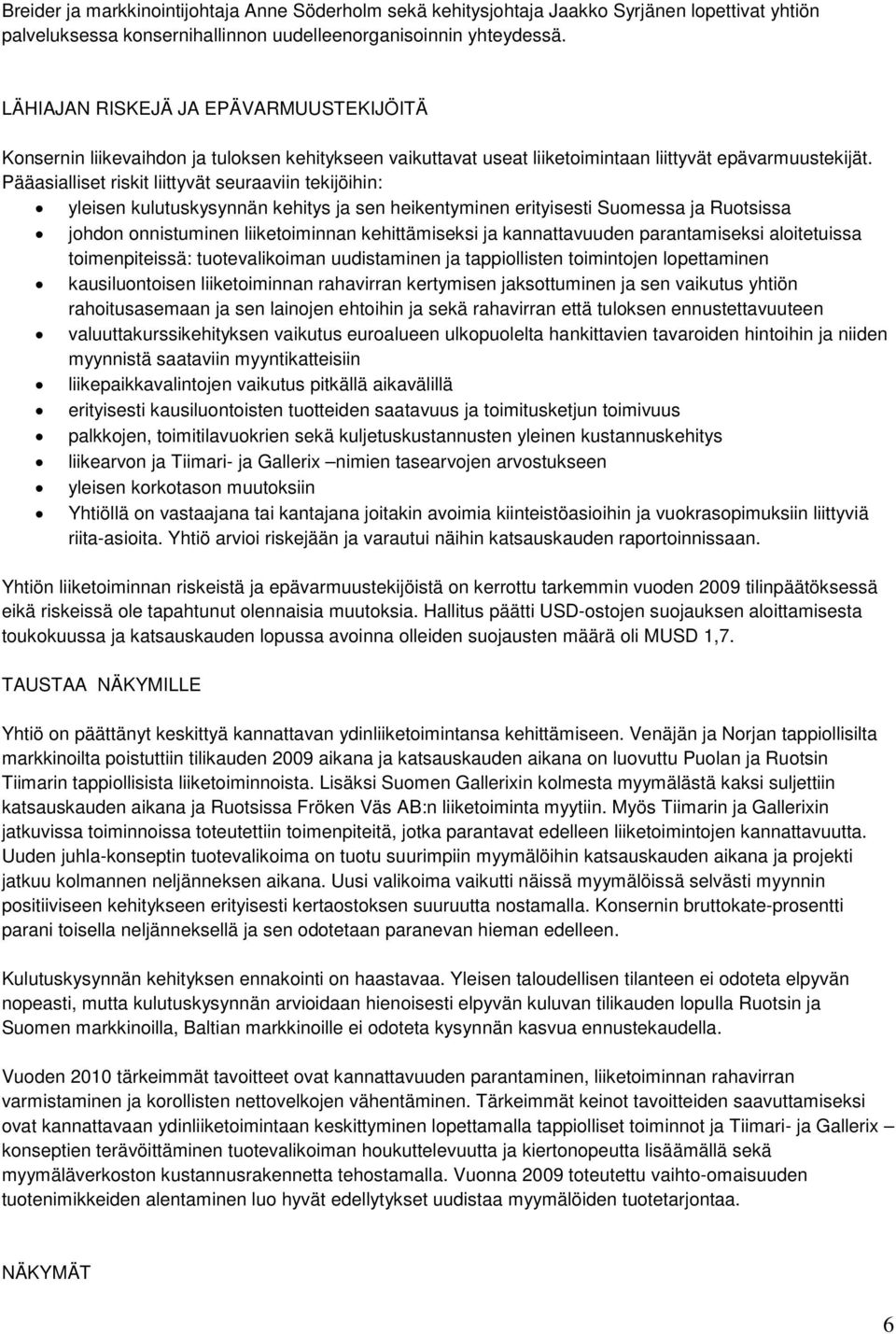 Pääasialliset riskit liittyvät seuraaviin tekijöihin: yleisen kulutuskysynnän kehitys ja sen heikentyminen erityisesti Suomessa ja Ruotsissa johdon onnistuminen liiketoiminnan kehittämiseksi ja