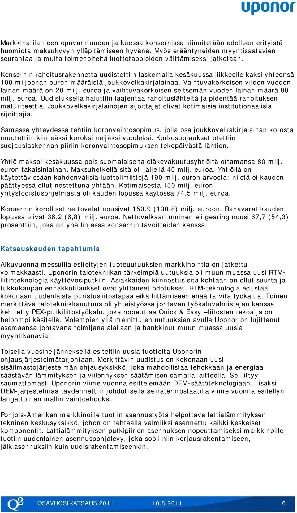 Konsernin rahoitusrakennetta uudistettiin laskemalla kesäkuussa liikkeelle kaksi yhteensä 100 miljoonan euron määräistä joukkovelkakirjalainaa. Vaihtuvakorkoisen viiden vuoden lainan määrä on 20 milj.