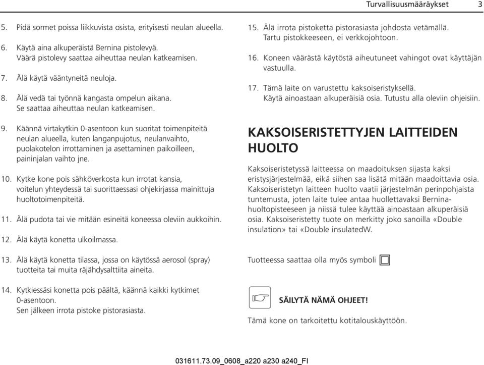 Käännä virtakytkin 0-asentoon kun suoritat toimenpiteitä neulan alueella, kuten langanpujotus, neulanvaihto, puolakotelon irrottaminen ja asettaminen paikoilleen, paininjalan vaihto jne. 10.