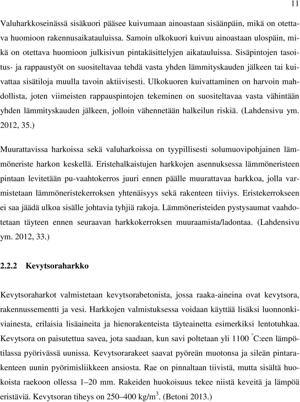 Sisäpintojen tasoitus- ja rappaustyöt on suositeltavaa tehdä vasta yhden lämmityskauden jälkeen tai kuivattaa sisätiloja muulla tavoin aktiivisesti.