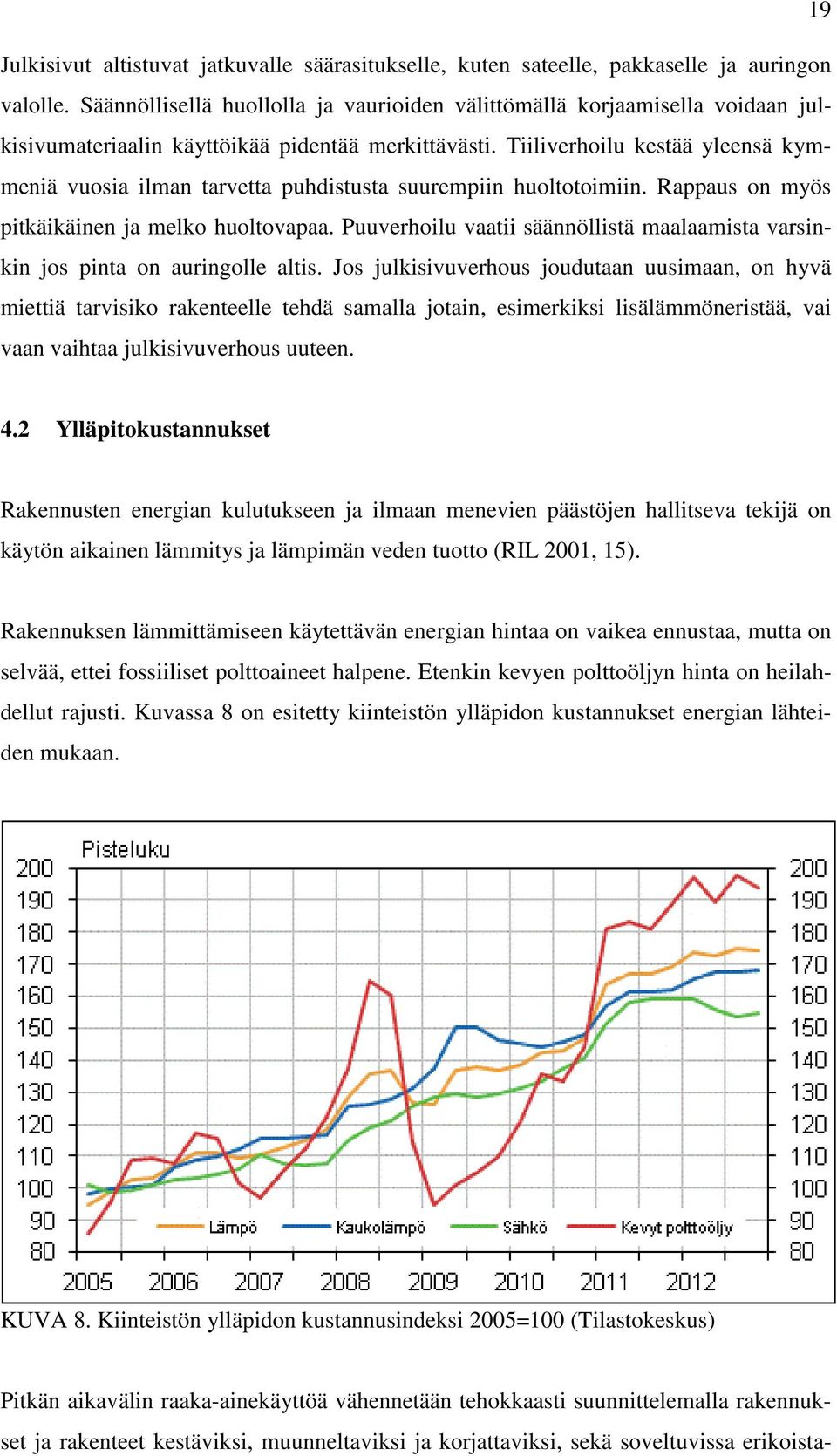 Tiiliverhoilu kestää yleensä kymmeniä vuosia ilman tarvetta puhdistusta suurempiin huoltotoimiin. Rappaus on myös pitkäikäinen ja melko huoltovapaa.