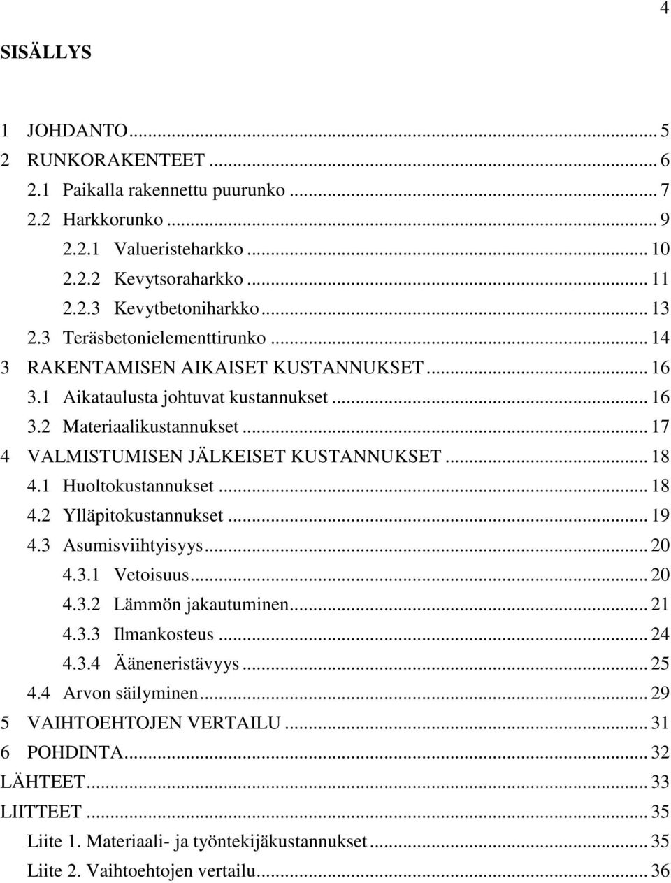 .. 18 4.1 Huoltokustannukset... 18 4.2 Ylläpitokustannukset... 19 4.3 Asumisviihtyisyys... 20 4.3.1 Vetoisuus... 20 4.3.2 Lämmön jakautuminen... 21 4.3.3 Ilmankosteus... 24 4.3.4 Ääneneristävyys.